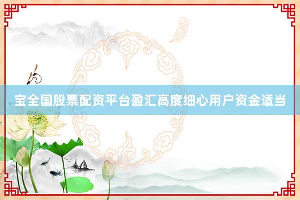 宝全国股票配资平台盈汇高度细心用户资金适当