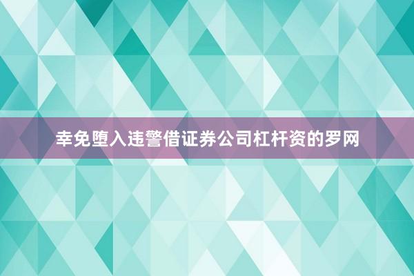 幸免堕入违警借证券公司杠杆资的罗网