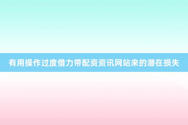有用操作过度借力带配资资讯网站来的潜在损失