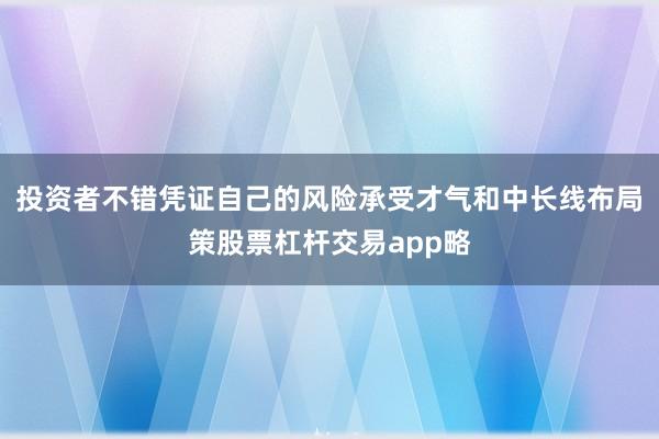 投资者不错凭证自己的风险承受才气和中长线布局策股票杠杆交易app略