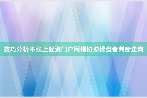 技巧分析不线上配资门户网错协助操盘者判断走向