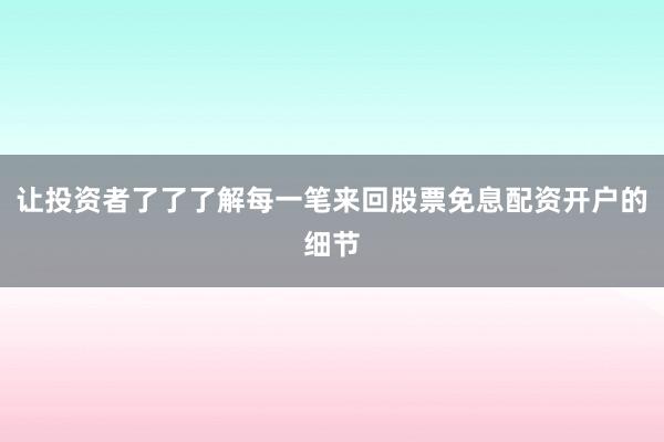 让投资者了了了解每一笔来回股票免息配资开户的细节