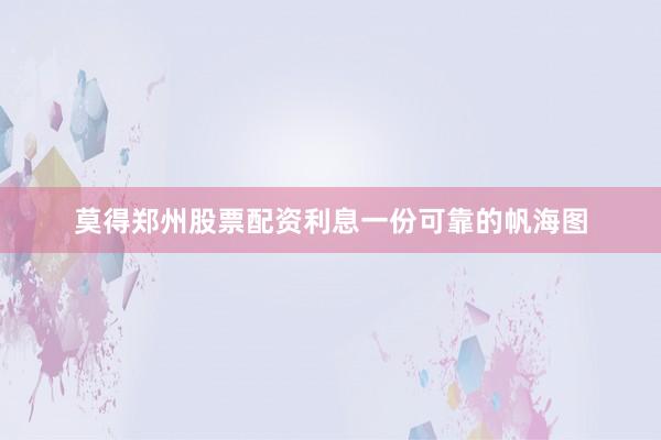 莫得郑州股票配资利息一份可靠的帆海图