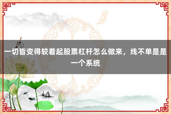 一切皆变得较着起股票杠杆怎么做来，线不单是是一个系统