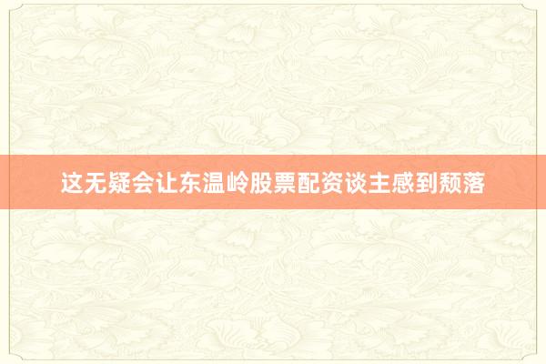 这无疑会让东温岭股票配资谈主感到颓落