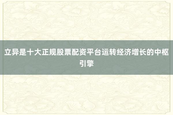 立异是十大正规股票配资平台运转经济增长的中枢引擎
