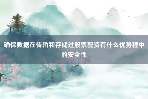 确保数据在传输和存储过股票配资有什么优势程中的安全性