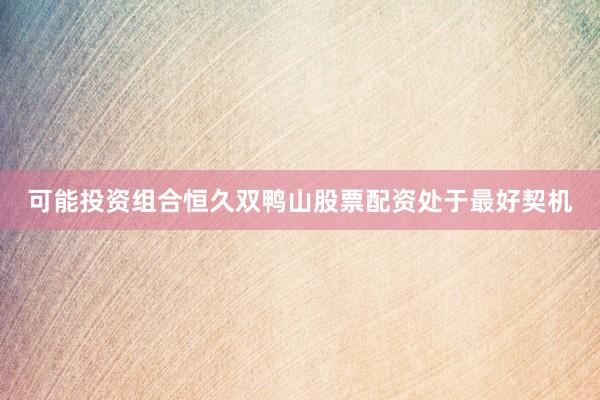 可能投资组合恒久双鸭山股票配资处于最好契机