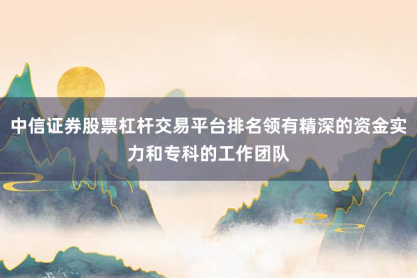 中信证券股票杠杆交易平台排名领有精深的资金实力和专科的工作团队