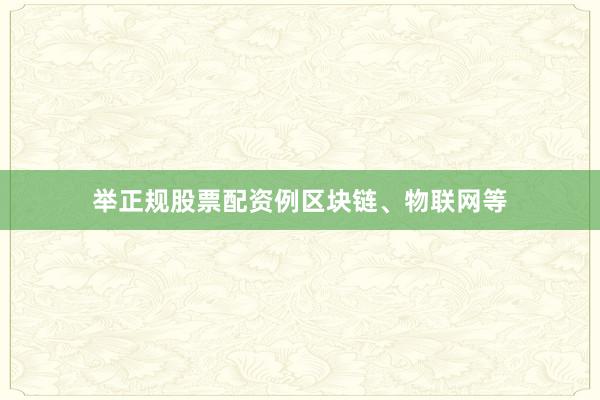 举正规股票配资例区块链、物联网等
