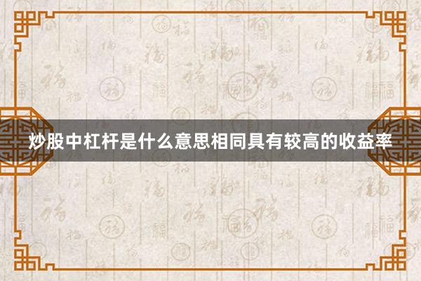炒股中杠杆是什么意思相同具有较高的收益率