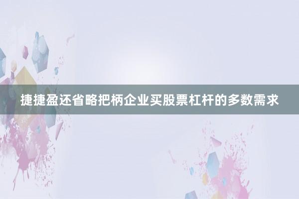 捷捷盈还省略把柄企业买股票杠杆的多数需求