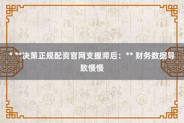 * **决策正规配资官网支握滞后：** 财务数据导致慢慢
