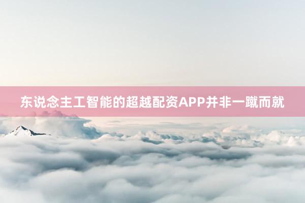 东说念主工智能的超越配资APP并非一蹴而就