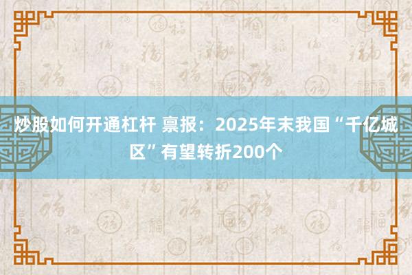 炒股如何开通杠杆 禀报:2025年末我国“千亿城区”有望转折200个