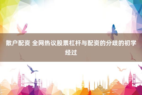 散户配资 全网热议股票杠杆与配资的分歧的初学经过