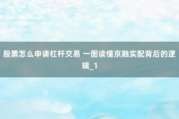 股票怎么申请杠杆交易 一图读懂京融实配背后的逻辑_1