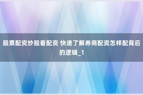 股票配资炒股看配资 快速了解券商配资怎样配背后的逻辑_1