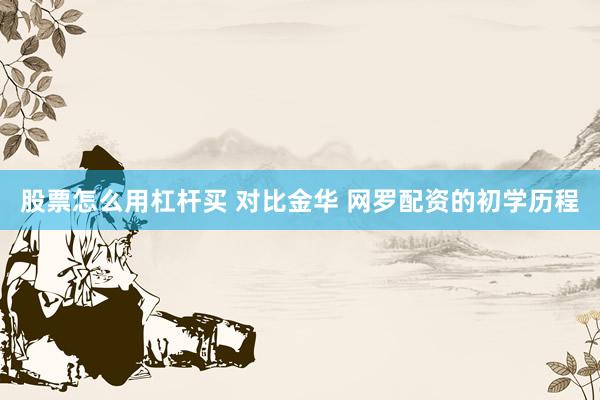 股票怎么用杠杆买 对比金华 网罗配资的初学历程