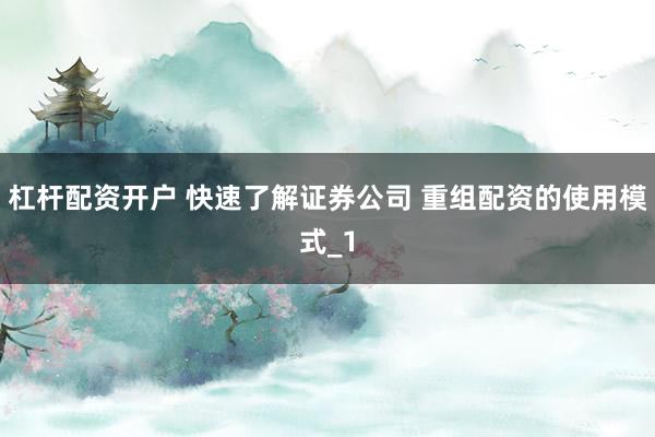 杠杆配资开户 快速了解证券公司 重组配资的使用模式_1