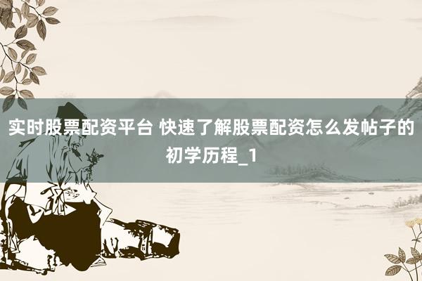 实时股票配资平台 快速了解股票配资怎么发帖子的初学历程_1