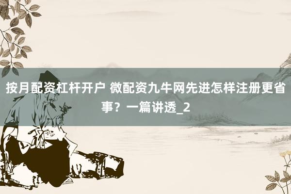 按月配资杠杆开户 微配资九牛网先进怎样注册更省事？一篇讲透_2